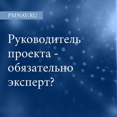 Нужно ли руководителю проекта быть профи в предметной области?