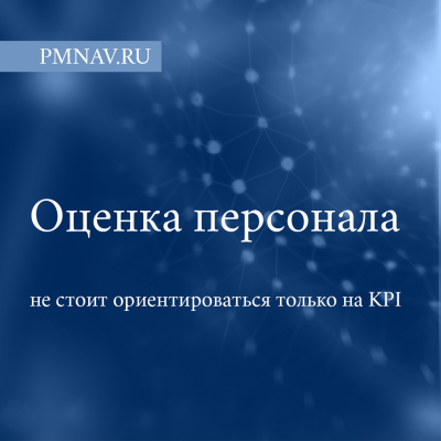 В оценке персонала не стоит ориентироваться только на KPI